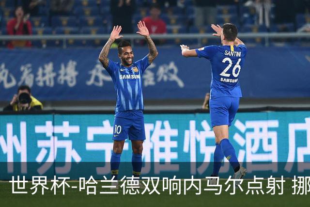 世界杯-哈兰德双响内马尔点射 挪威2-1淘汰巴西进8强