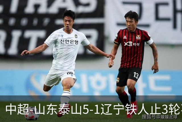 中超-山东泰山5-1辽宁铁人止3轮不胜暂升第四 泽卡2射1传瓦科双响