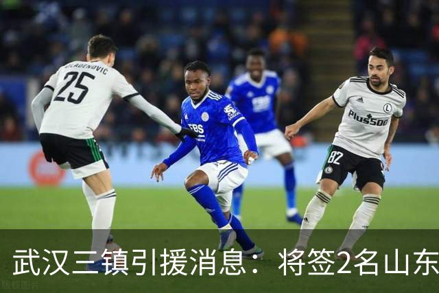 武汉三镇引援消息：将签2名山东泰山国脚内援
