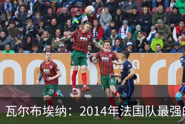 瓦尔布埃纳：2014年法国队最强的是博格巴，最被低估的是马图伊迪