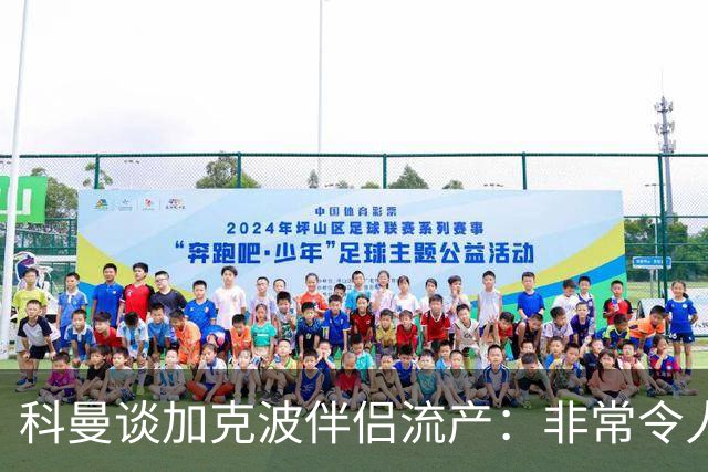 科曼谈加克波伴侣流产：非常令人悲痛的消息，但他从没说过想回家