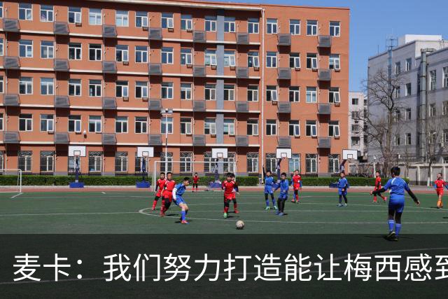 麦卡：我们努力打造能让梅西感到舒适的团队 想要梅西去享受比赛