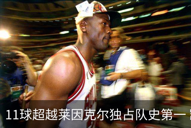 11球超越莱因克尔独占队史第一 凯恩定义全能中锋