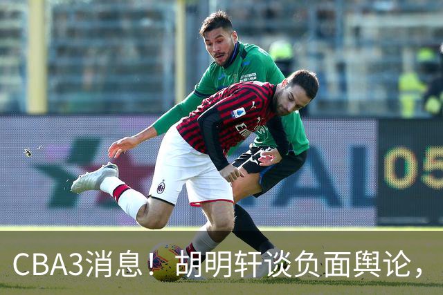 CBA3消息！胡明轩谈负面舆论，张镇麟称赞王哲林，山西新帅非杨鸣！